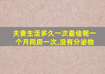 夫妻生活多久一次最佳呢一个月同房一次,没有分泌物