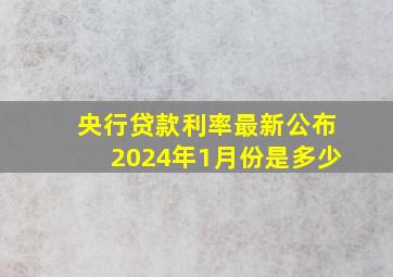 央行贷款利率最新公布2024年1月份是多少