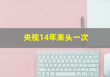 央视14年来头一次