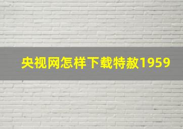 央视网怎样下载特赦1959