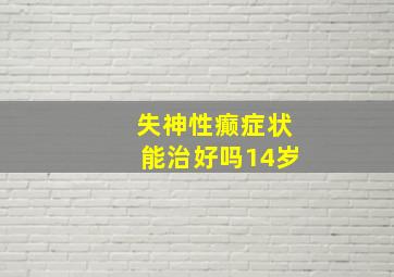 失神性癫症状能治好吗14岁