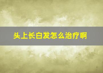 头上长白发怎么治疗啊