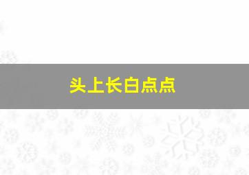 头上长白点点