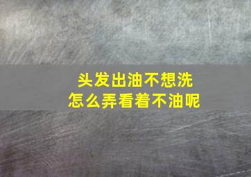 头发出油不想洗怎么弄看着不油呢