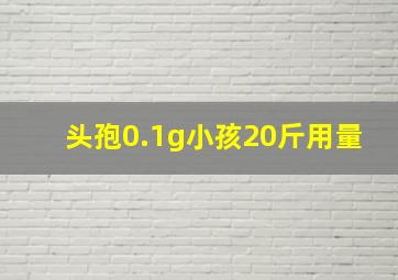 头孢0.1g小孩20斤用量