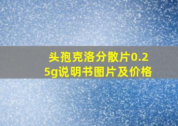 头孢克洛分散片0.25g说明书图片及价格