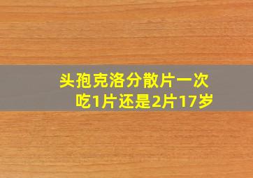 头孢克洛分散片一次吃1片还是2片17岁