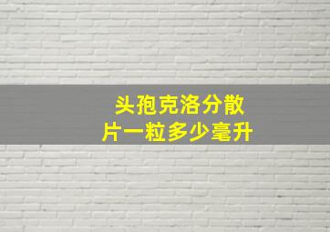 头孢克洛分散片一粒多少毫升