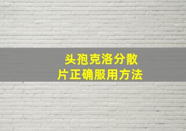 头孢克洛分散片正确服用方法