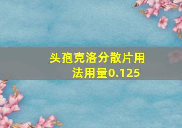 头孢克洛分散片用法用量0.125