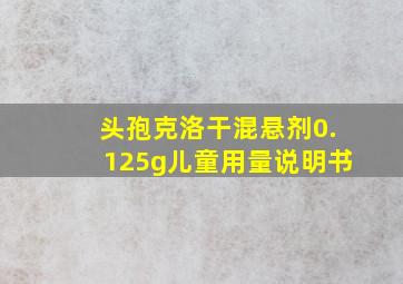 头孢克洛干混悬剂0.125g儿童用量说明书