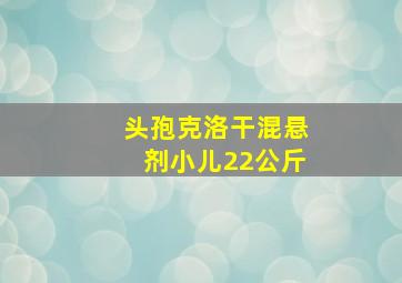 头孢克洛干混悬剂小儿22公斤