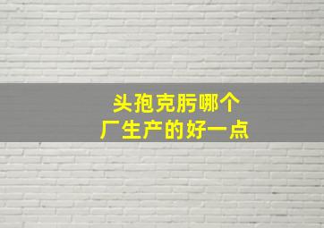 头孢克肟哪个厂生产的好一点