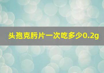 头孢克肟片一次吃多少0.2g