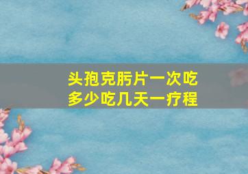 头孢克肟片一次吃多少吃几天一疗程