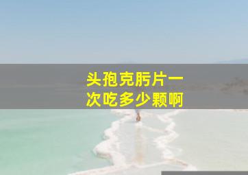 头孢克肟片一次吃多少颗啊