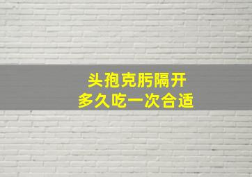 头孢克肟隔开多久吃一次合适