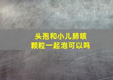 头孢和小儿肺咳颗粒一起泡可以吗