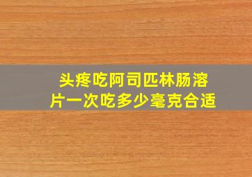 头疼吃阿司匹林肠溶片一次吃多少毫克合适