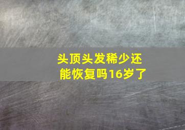 头顶头发稀少还能恢复吗16岁了