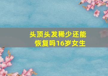 头顶头发稀少还能恢复吗16岁女生