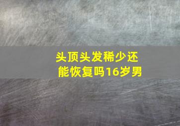 头顶头发稀少还能恢复吗16岁男