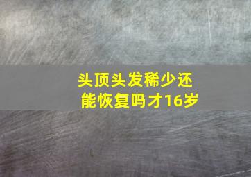 头顶头发稀少还能恢复吗才16岁