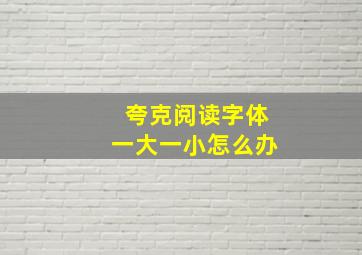 夸克阅读字体一大一小怎么办