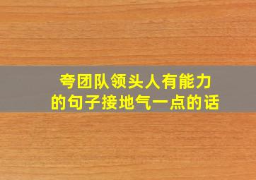 夸团队领头人有能力的句子接地气一点的话