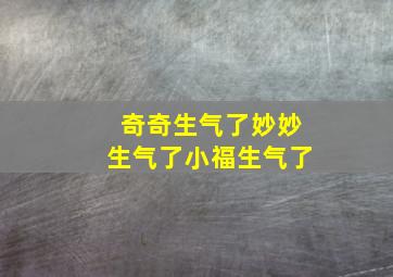 奇奇生气了妙妙生气了小福生气了