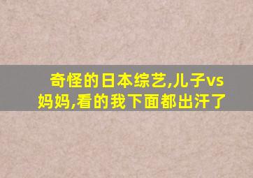 奇怪的日本综艺,儿子vs妈妈,看的我下面都出汗了