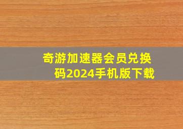 奇游加速器会员兑换码2024手机版下载