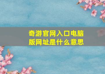 奇游官网入口电脑版网址是什么意思