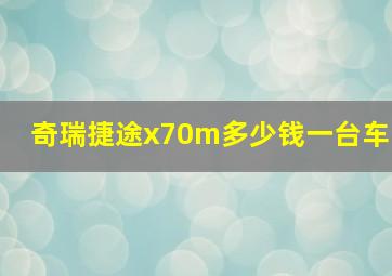 奇瑞捷途x70m多少钱一台车