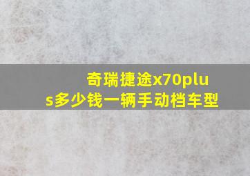 奇瑞捷途x70plus多少钱一辆手动档车型