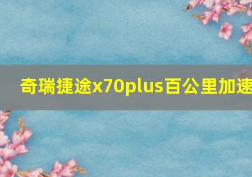 奇瑞捷途x70plus百公里加速