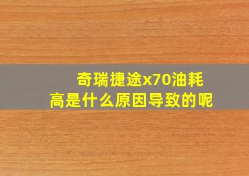 奇瑞捷途x70油耗高是什么原因导致的呢