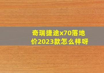 奇瑞捷途x70落地价2023款怎么样呀