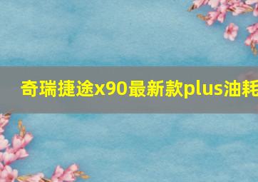 奇瑞捷途x90最新款plus油耗