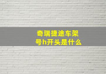 奇瑞捷途车架号h开头是什么