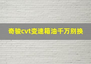 奇骏cvt变速箱油千万别换