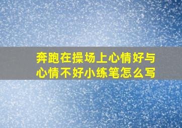 奔跑在操场上心情好与心情不好小练笔怎么写