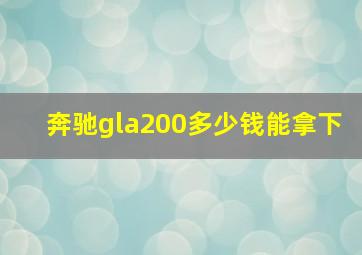 奔驰gla200多少钱能拿下