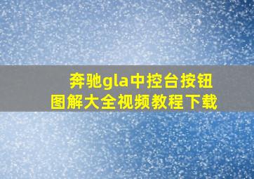 奔驰gla中控台按钮图解大全视频教程下载