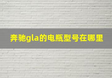 奔驰gla的电瓶型号在哪里