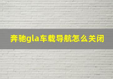 奔驰gla车载导航怎么关闭