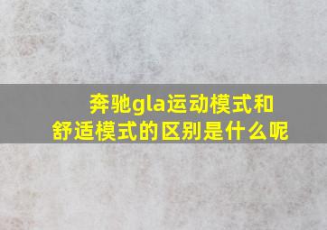 奔驰gla运动模式和舒适模式的区别是什么呢