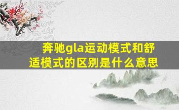 奔驰gla运动模式和舒适模式的区别是什么意思