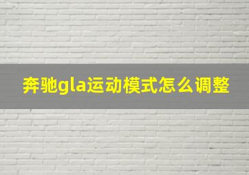 奔驰gla运动模式怎么调整