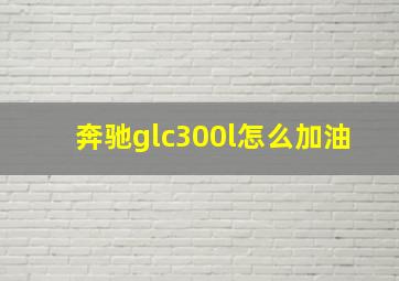 奔驰glc300l怎么加油